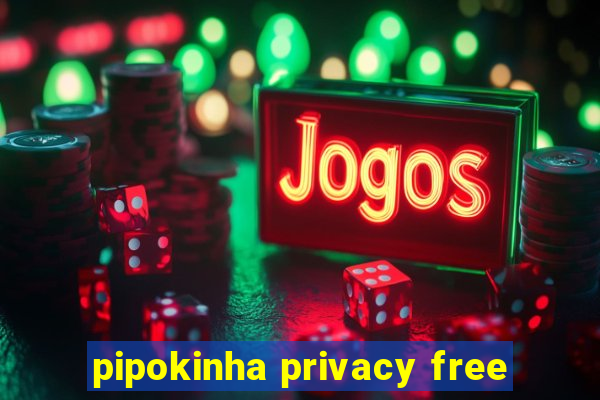 pipokinha privacy free